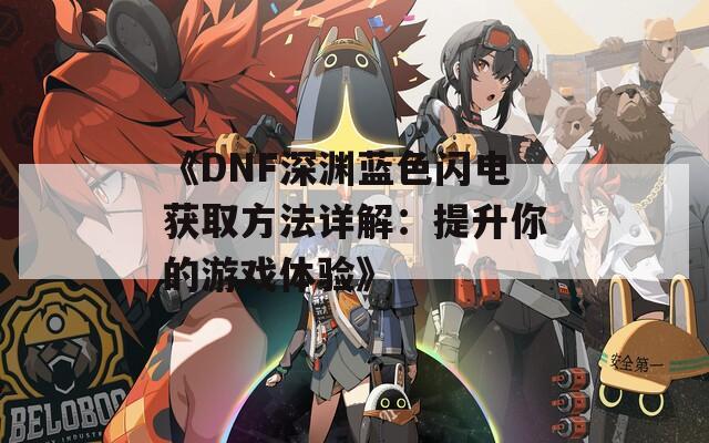 《DNF深渊蓝色闪电获取方法详解：提升你的游戏体验》