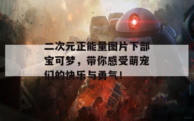 二次元正能量图片下部宝可梦，带你感受萌宠们的快乐与勇气！