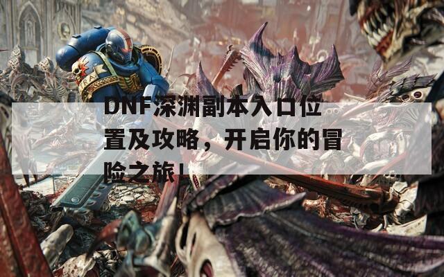 DNF深渊副本入口位置及攻略，开启你的冒险之旅！