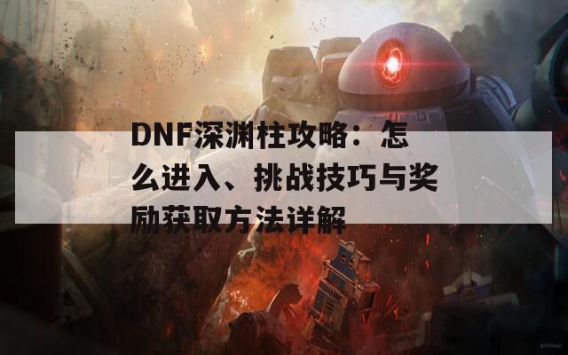 DNF深渊柱攻略：怎么进入、挑战技巧与奖励获取方法详解  第1张