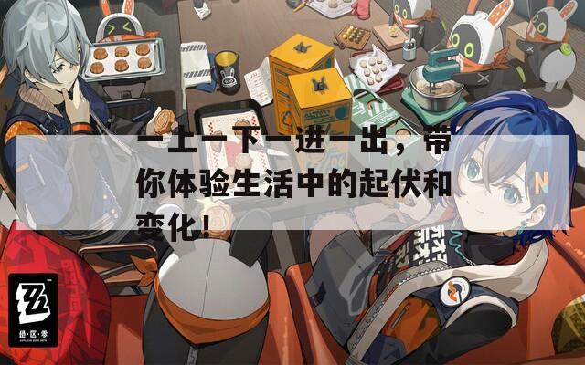 一上一下一进一出，带你体验生活中的起伏和变化！