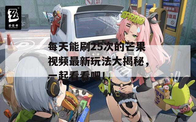 每天能刷25次的芒果视频最新玩法大揭秘，一起看看吧！  第1张