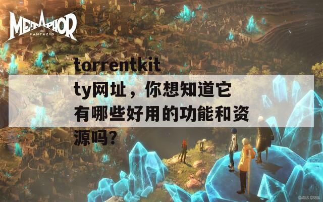 torrentkitty网址，你想知道它有哪些好用的功能和资源吗？