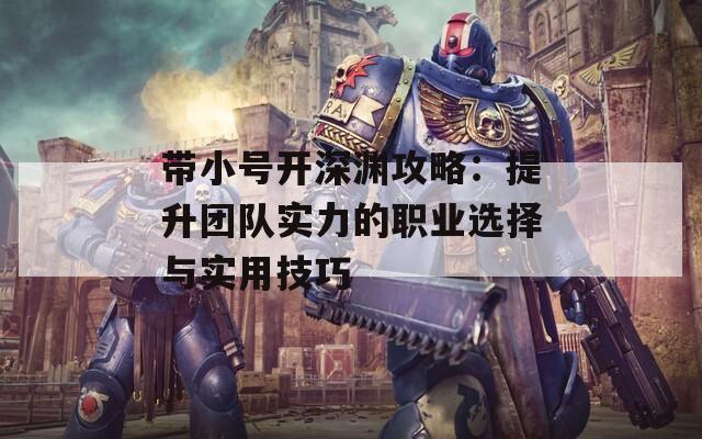带小号开深渊攻略：提升团队实力的职业选择与实用技巧  第1张