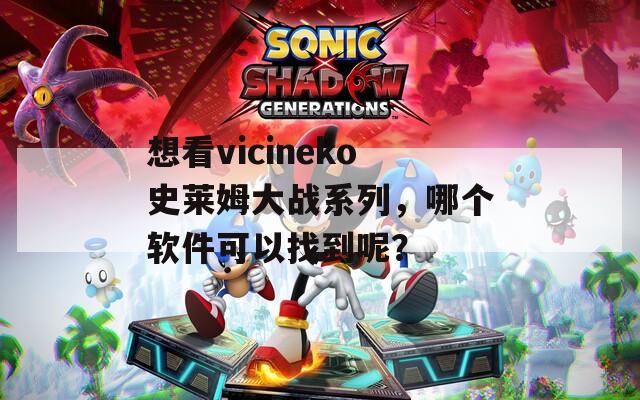 想看vicineko史莱姆大战系列，哪个软件可以找到呢？  第1张