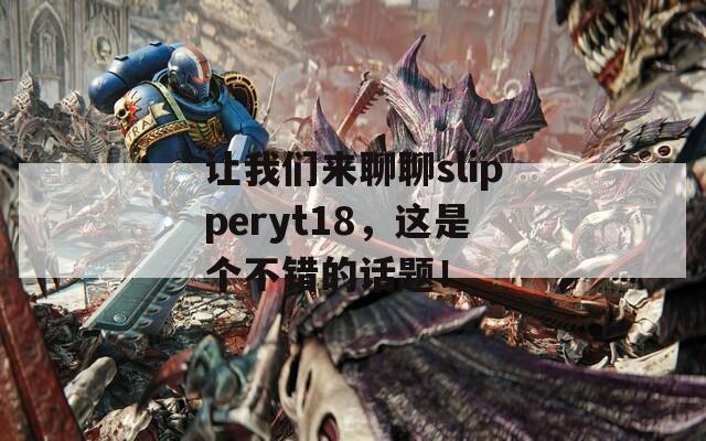 让我们来聊聊slipperyt18，这是个不错的话题！