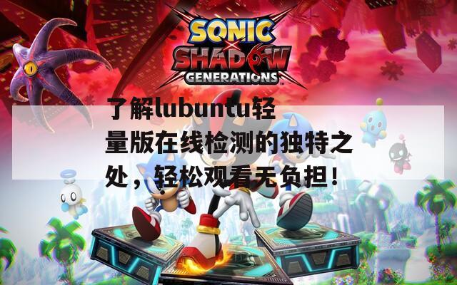 了解lubuntu轻量版在线检测的独特之处，轻松观看无负担！  第1张