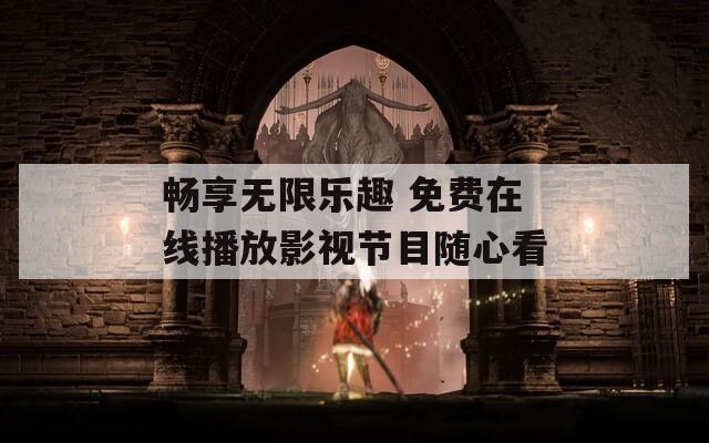 畅享无限乐趣 免费在线播放影视节目随心看