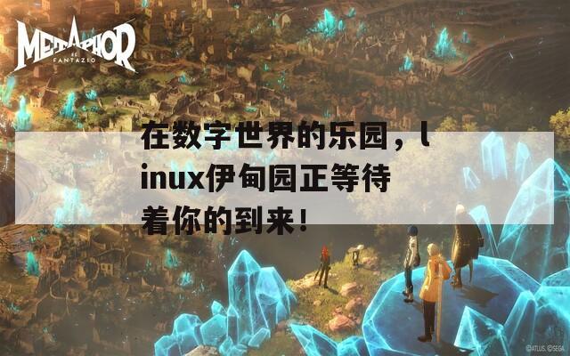 在数字世界的乐园，linux伊甸园正等待着你的到来！