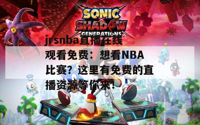 jrsnba直播在线观看免费：想看NBA比赛？这里有免费的直播资源等你来！
