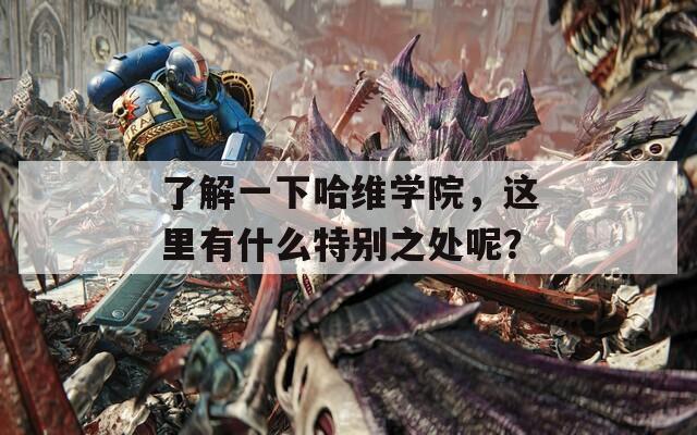 了解一下哈维学院，这里有什么特别之处呢？
