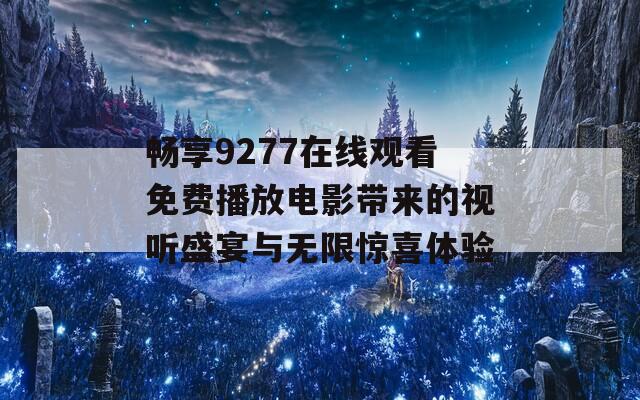 畅享9277在线观看免费播放电影带来的视听盛宴与无限惊喜体验