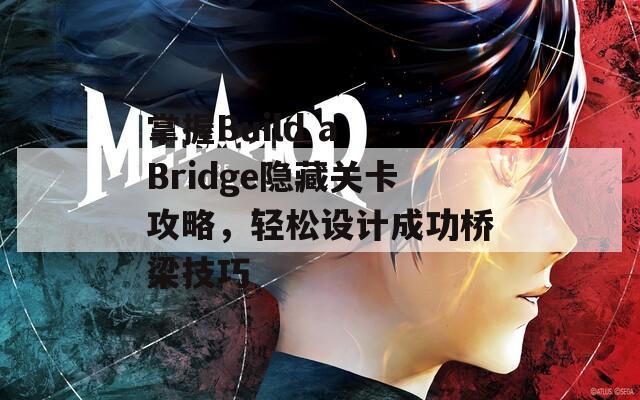 掌握Build a Bridge隐藏关卡攻略，轻松设计成功桥梁技巧