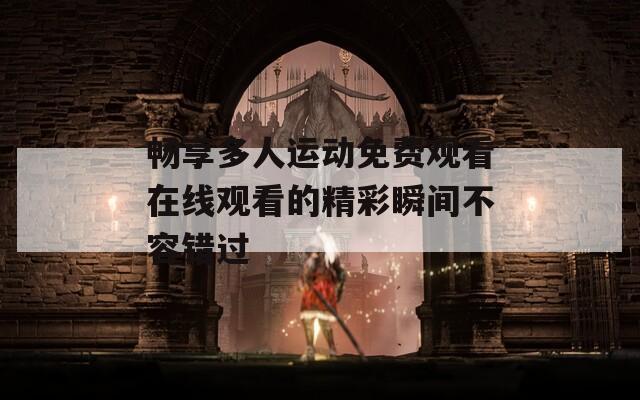 畅享多人运动免费观看在线观看的精彩瞬间不容错过  第1张