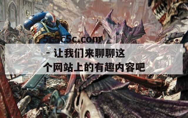5c5c5c.com - 让我们来聊聊这个网站上的有趣内容吧！  第1张