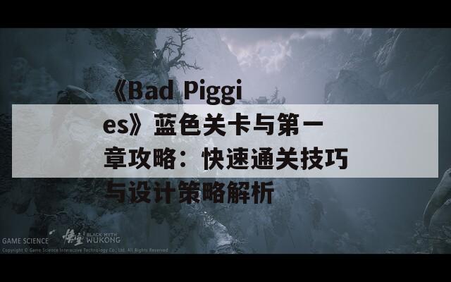 《Bad Piggies》蓝色关卡与第一章攻略：快速通关技巧与设计策略解析  第1张