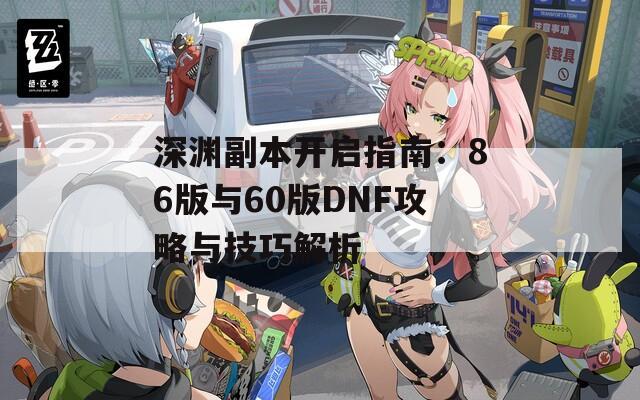 深渊副本开启指南：86版与60版DNF攻略与技巧解析