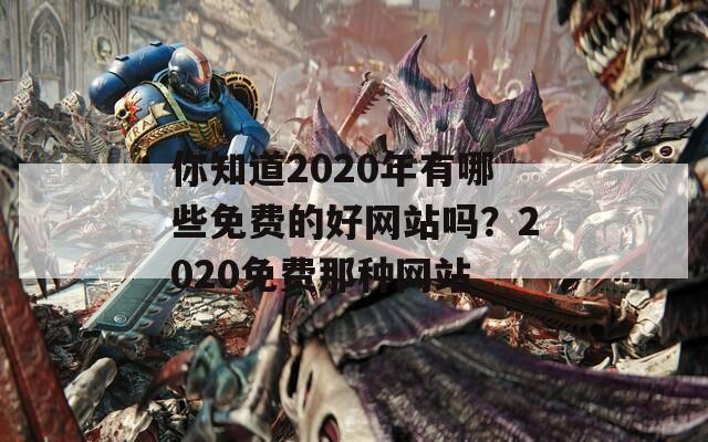 你知道2020年有哪些免费的好网站吗？2020免费那种网站