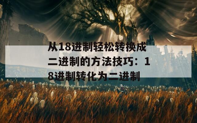 从18进制轻松转换成二进制的方法技巧：18进制转化为二进制  第1张