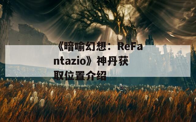 《暗喻幻想：ReFantazio》神丹获取位置介绍