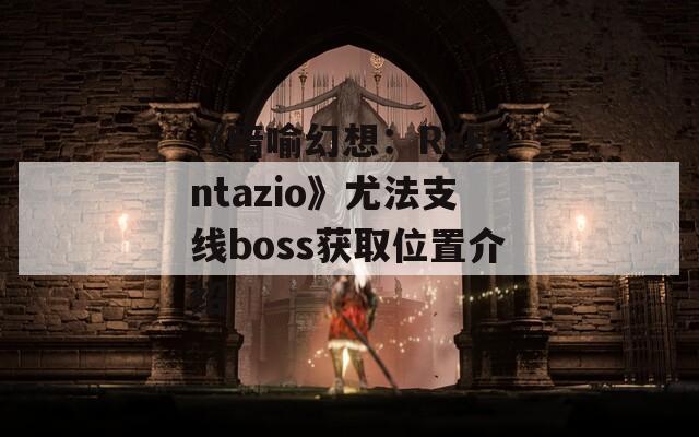 《暗喻幻想：ReFantazio》尤法支线boss获取位置介绍  第1张