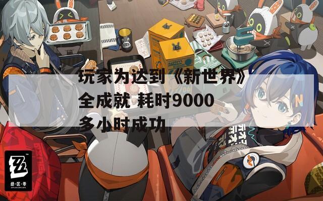 玩家为达到《新世界》全成就 耗时9000多小时成功