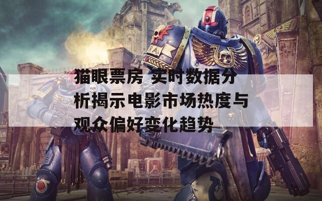 猫眼票房 实时数据分析揭示电影市场热度与观众偏好变化趋势  第1张
