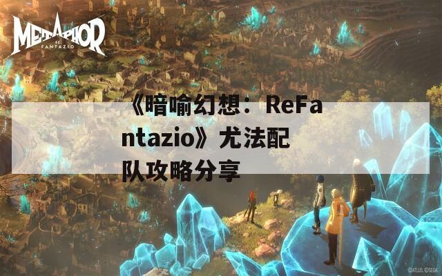 《暗喻幻想：ReFantazio》尤法配队攻略分享