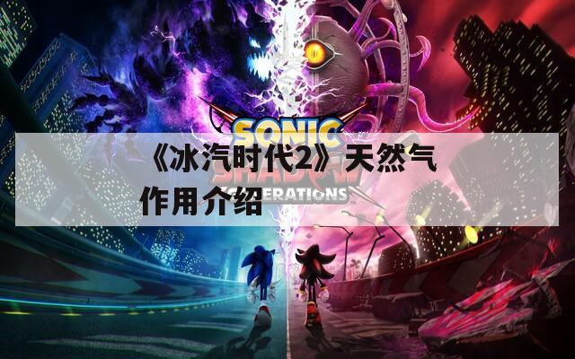《冰汽时代2》天然气作用介绍  第1张