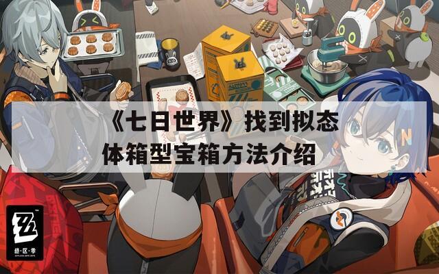 《七日世界》找到拟态体箱型宝箱方法介绍