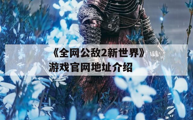 《全网公敌2新世界》游戏官网地址介绍  第1张