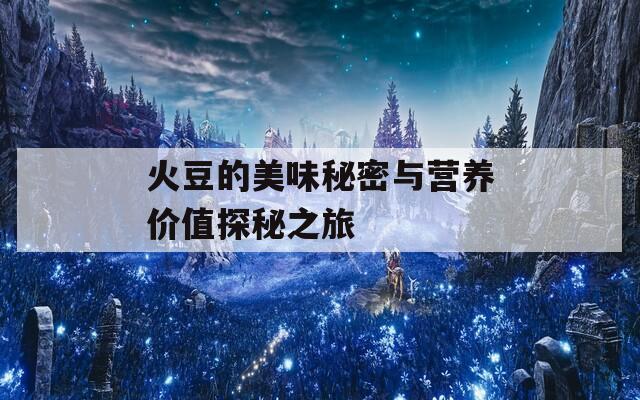 火豆的美味秘密与营养价值探秘之旅  第1张