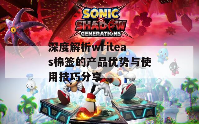 深度解析writeas棉签的产品优势与使用技巧分享  第1张