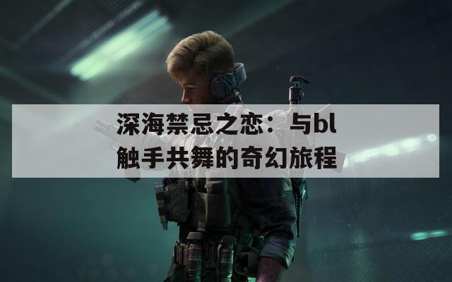 深海禁忌之恋：与bl触手共舞的奇幻旅程  第1张