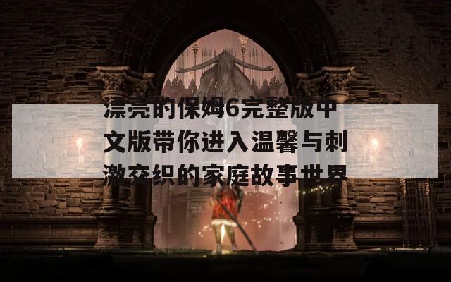漂亮的保姆6完整版中文版带你进入温馨与刺激交织的家庭故事世界  第1张