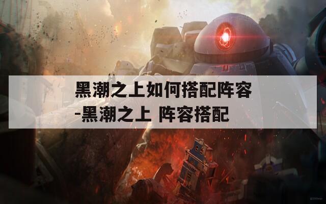 黑潮之上如何搭配阵容-黑潮之上 阵容搭配