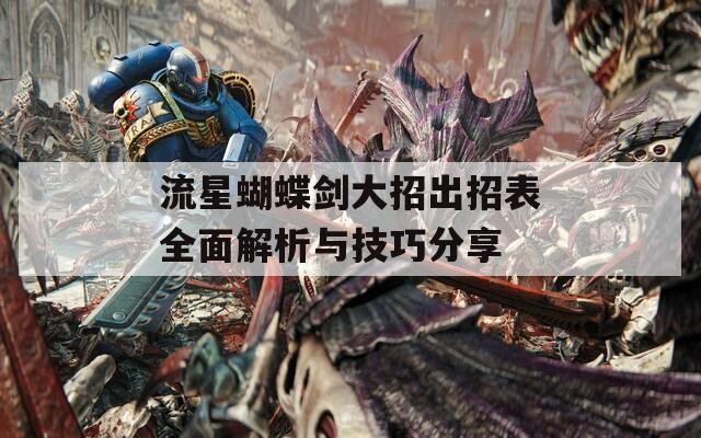 流星蝴蝶剑大招出招表全面解析与技巧分享