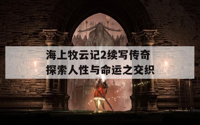 海上牧云记2续写传奇探索人性与命运之交织