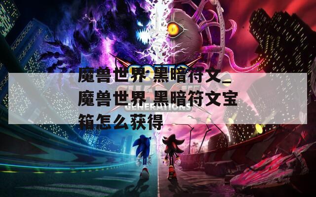 魔兽世界 黑暗符文_魔兽世界 黑暗符文宝箱怎么获得