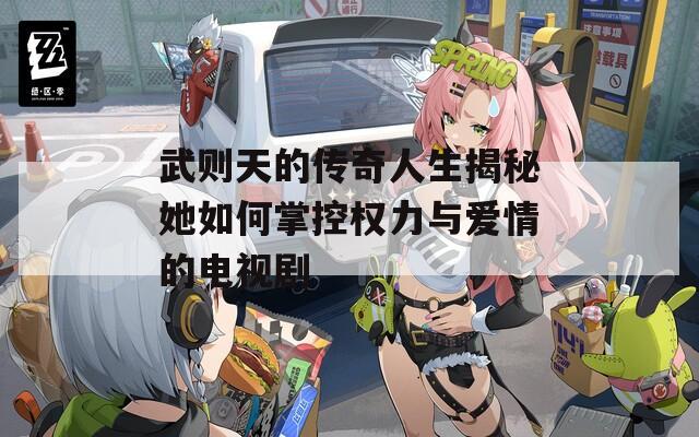 武则天的传奇人生揭秘她如何掌控权力与爱情的电视剧  第1张