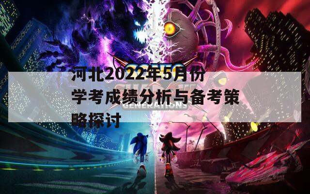 河北2022年5月份学考成绩分析与备考策略探讨