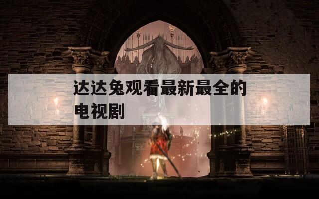 达达兔观看最新最全的电视剧  第1张