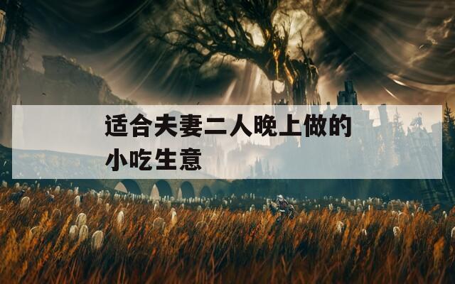 适合夫妻二人晚上做的小吃生意
