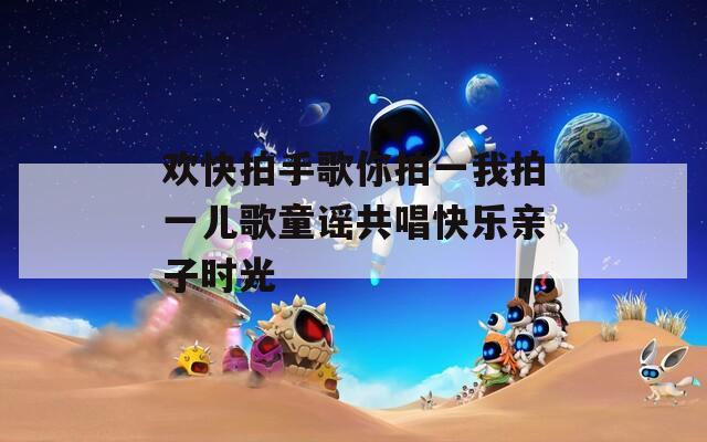 欢快拍手歌你拍一我拍一儿歌童谣共唱快乐亲子时光
