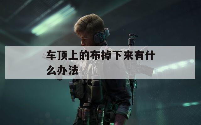车顶上的布掉下来有什么办法  第1张