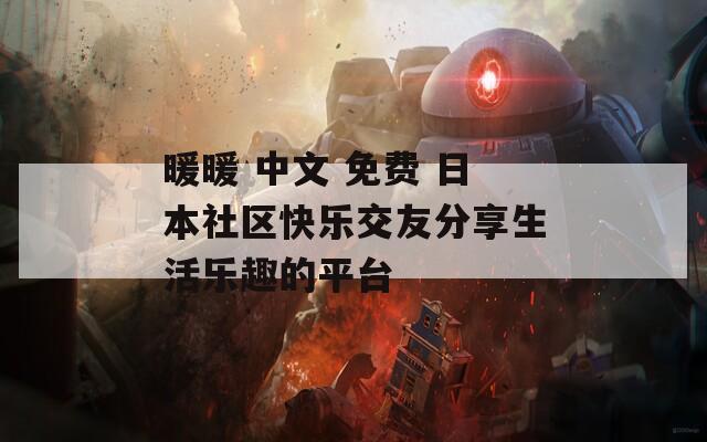 暖暖 中文 免费 日本社区快乐交友分享生活乐趣的平台
