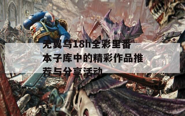 无翼乌18h全彩里番本子库中的精彩作品推荐与分享活动  第1张