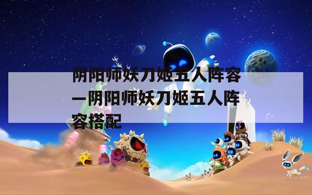 阴阳师妖刀姬五人阵容—阴阳师妖刀姬五人阵容搭配  第1张