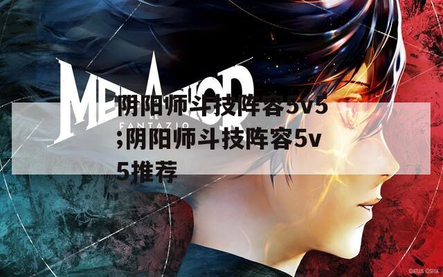 阴阳师斗技阵容5v5;阴阳师斗技阵容5v5推荐  第1张