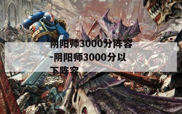 阴阳师3000分阵容-阴阳师3000分以下阵容  第1张